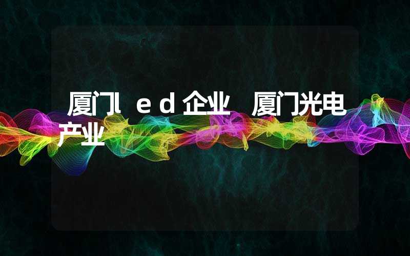 厦门led企业 厦门光电产业